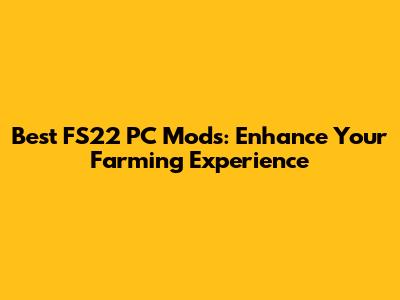 Best FS22 PC Mods: Enhance Your Farming Experience