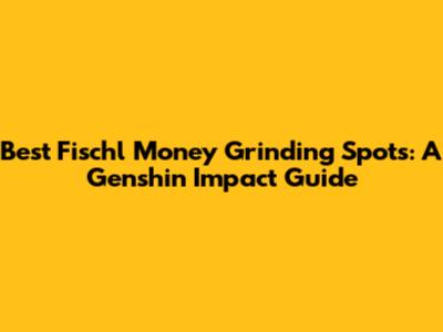 Best Fischl Money Grinding Spots: A Genshin Impact Guide