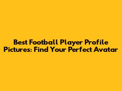 Best Football Player Profile Pictures: Find Your Perfect Avatar