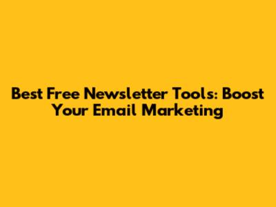 Best Free Newsletter Tools: Boost Your Email Marketing