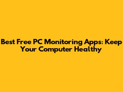 Best Free PC Monitoring Apps: Keep Your Computer Healthy