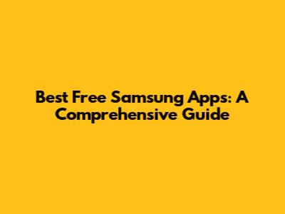Best Free Samsung Apps: A Comprehensive Guide