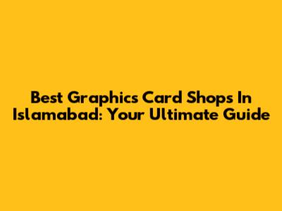 Best Graphics Card Shops In Islamabad: Your Ultimate Guide