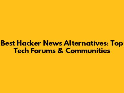 Best Hacker News Alternatives: Top Tech Forums & Communities