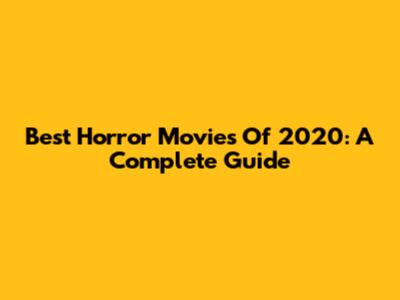 Best Horror Movies Of 2020: A Complete Guide