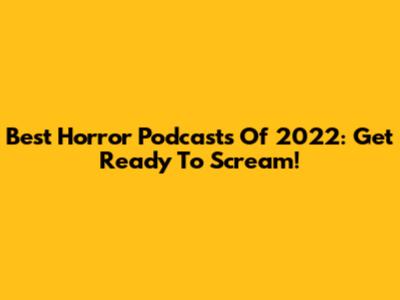 Best Horror Podcasts Of 2022: Get Ready To Scream!