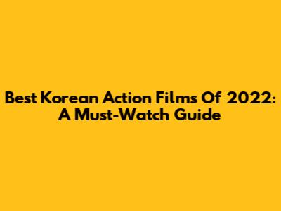 Best Korean Action Films Of 2022: A Must-Watch Guide