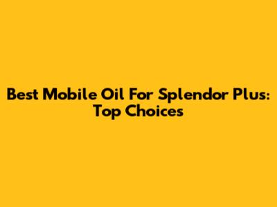 Best Mobile Oil For Splendor Plus: Top Choices
