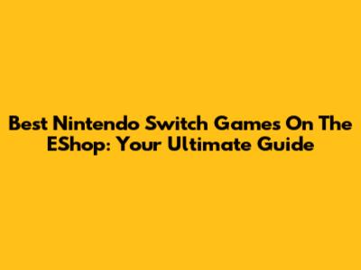 Best Nintendo Switch Games On The EShop: Your Ultimate Guide