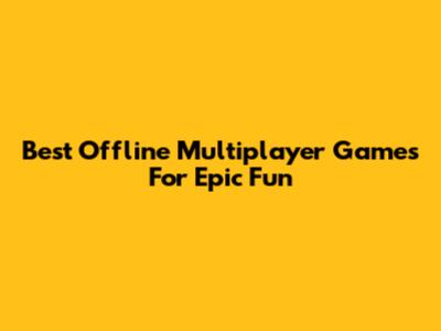 Best Offline Multiplayer Games For Epic Fun
