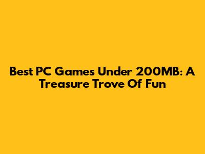 Best PC Games Under 200MB: A Treasure Trove Of Fun