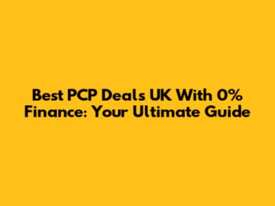 Best PCP Deals UK With 0% Finance: Your Ultimate Guide