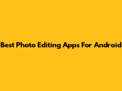 Best Photo Editing Apps For Android