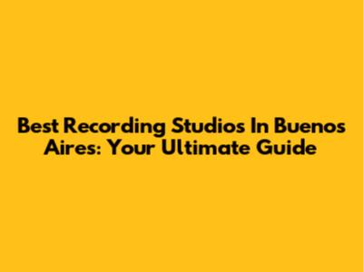 Best Recording Studios In Buenos Aires: Your Ultimate Guide