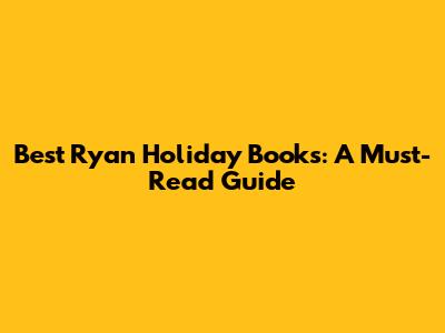 Best Ryan Holiday Books: A Must-Read Guide