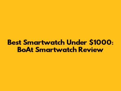 Best Smartwatch Under $1000: BoAt Smartwatch Review
