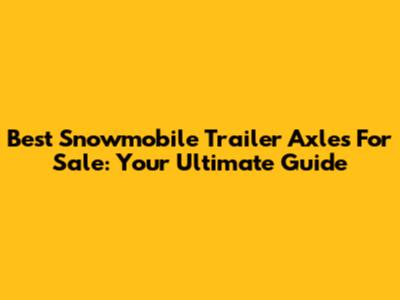 Best Snowmobile Trailer Axles For Sale: Your Ultimate Guide