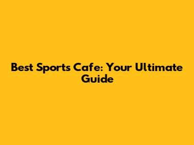 Best Sports Cafe: Your Ultimate Guide