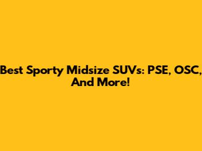 Best Sporty Midsize SUVs: PSE, OSC, And More!