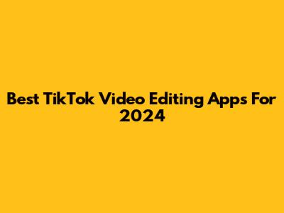 Best TikTok Video Editing Apps For 2024