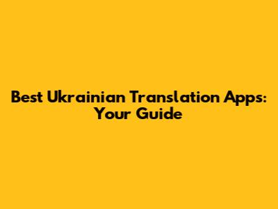 Best Ukrainian Translation Apps: Your Guide