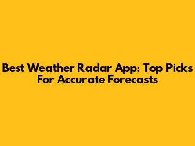 Best Weather Radar App: Top Picks For Accurate Forecasts