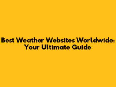 Best Weather Websites Worldwide: Your Ultimate Guide