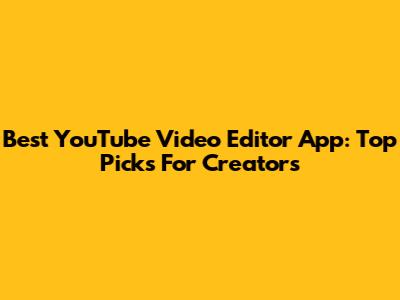 Best YouTube Video Editor App: Top Picks For Creators