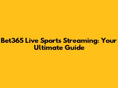 Bet365 Live Sports Streaming: Your Ultimate Guide