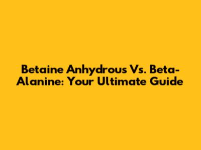 Betaine Anhydrous Vs. Beta-Alanine: Your Ultimate Guide
