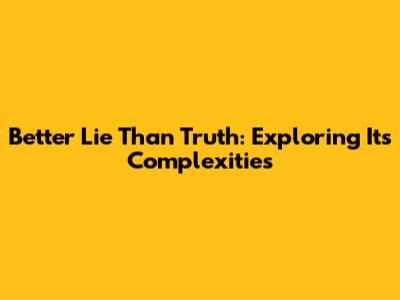 Better Lie Than Truth: Exploring Its Complexities