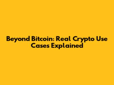 Beyond Bitcoin: Real Crypto Use Cases Explained