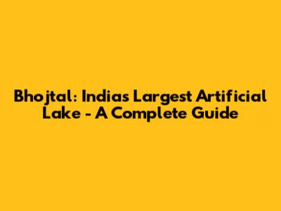 Bhojtal: India's Largest Artificial Lake - A Complete Guide