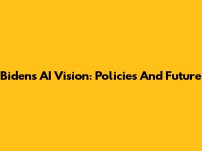 Biden's AI Vision: Policies And Future