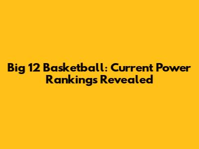 Big 12 Basketball: Current Power Rankings Revealed
