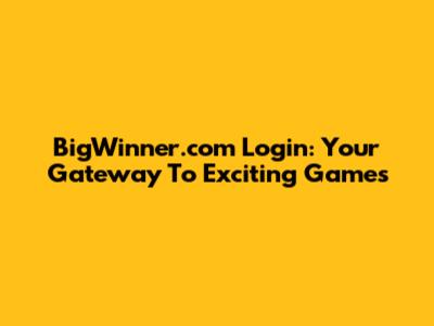 BigWinner.com Login: Your Gateway To Exciting Games