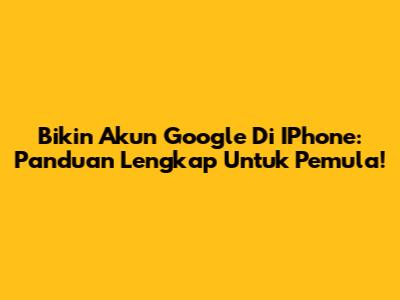 Bikin Akun Google Di IPhone: Panduan Lengkap Untuk Pemula!