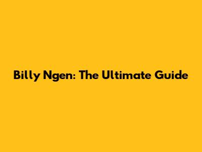 Billy Ngen: The Ultimate Guide