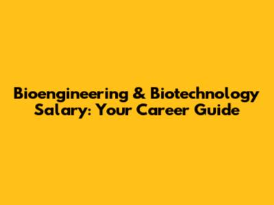 Bioengineering & Biotechnology Salary: Your Career Guide
