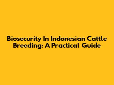 Biosecurity In Indonesian Cattle Breeding: A Practical Guide