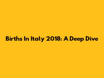Births In Italy 2018: A Deep Dive