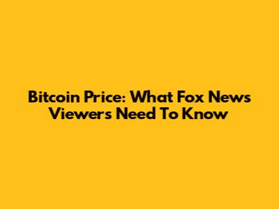 Bitcoin Price: What Fox News Viewers Need To Know