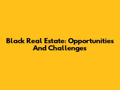 Black Real Estate: Opportunities And Challenges