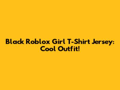 Black Roblox Girl T-Shirt Jersey: Cool Outfit!