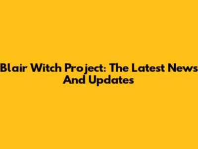 Blair Witch Project: The Latest News And Updates