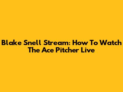 Blake Snell Stream: How To Watch The Ace Pitcher Live