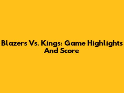 Blazers Vs. Kings: Game Highlights And Score