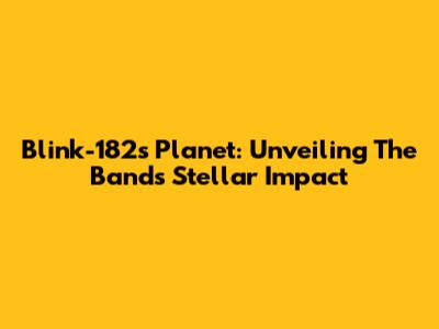 Blink-182's Planet: Unveiling The Band's Stellar Impact
