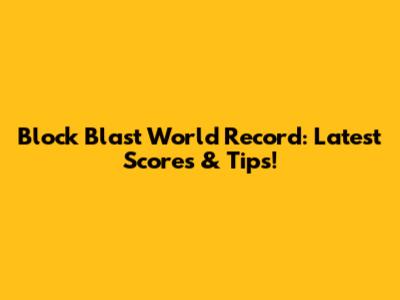 Block Blast World Record: Latest Scores & Tips!