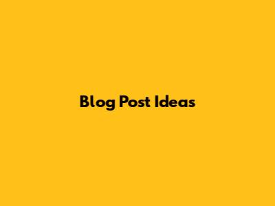 Blog Post Ideas
